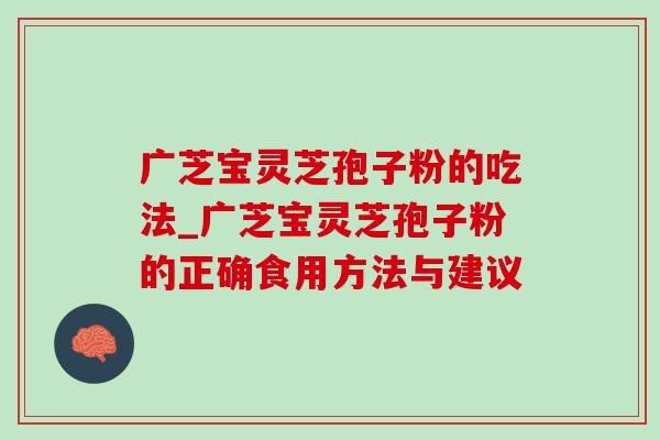 广芝宝灵芝孢子粉的吃法_广芝宝灵芝孢子粉的正确食用方法与建议-第1张图片-灵芝之家 广芝宝灵芝孢子粉的吃法_广芝宝灵芝孢子粉的正确食用方法与建议-第1张图片-灵芝之家