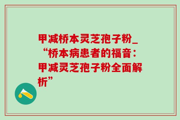 甲减桥本灵芝孢子粉_“桥本病患者的福音:甲减灵芝孢子粉全面解析”-第1张图片-灵芝之家 甲减桥本灵芝孢子粉_“桥本病患者的福音:甲减灵芝孢子粉全面解析”-第1张图片-灵芝之家