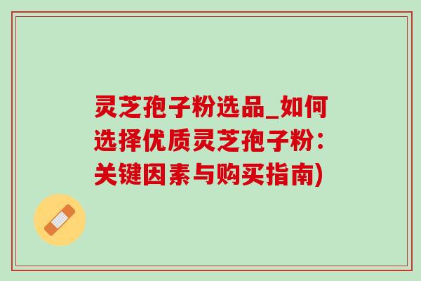 灵芝孢子粉选品_如何选择优质灵芝孢子粉:关键因素与购买指南)-第1张图片-灵芝之家 灵芝孢子粉选品_如何选择优质灵芝孢子粉:关键因素与购买指南)-第1张图片-灵芝之家