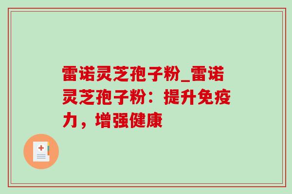 雷诺灵芝孢子粉_雷诺灵芝孢子粉:提升免疫力,增强健康-第1张图片-灵芝之家 雷诺灵芝孢子粉_雷诺灵芝孢子粉:提升免疫力,增强健康-第1张图片-灵芝之家