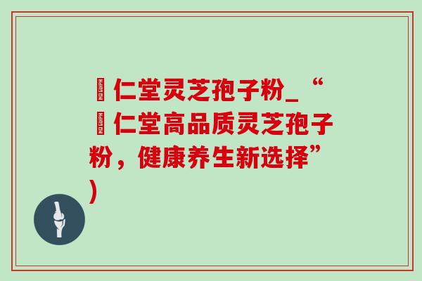 逹仁堂灵芝孢子粉_“逹仁堂高品质灵芝孢子粉,健康养生新选择”)-第1张图片-灵芝之家 逹仁堂灵芝孢子粉_“逹仁堂高品质灵芝孢子粉,健康养生新选择”)-第1张图片-灵芝之家