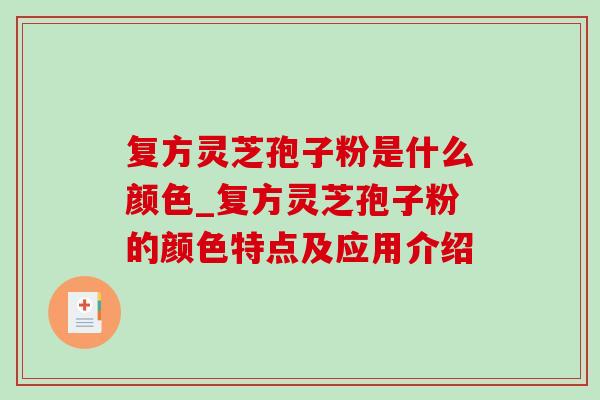 复方灵芝孢子粉是什么颜色_复方灵芝孢子粉的颜色特点及应用介绍-第1张图片-灵芝之家 复方灵芝孢子粉是什么颜色_复方灵芝孢子粉的颜色特点及应用介绍-第1张图片-灵芝之家