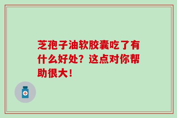 芝孢子油软胶囊吃了有什么好处?这点对你帮助很大!-第1张图片-灵芝之家 芝孢子油软胶囊吃了有什么好处?这点对你帮助很大!-第1张图片-灵芝之家
