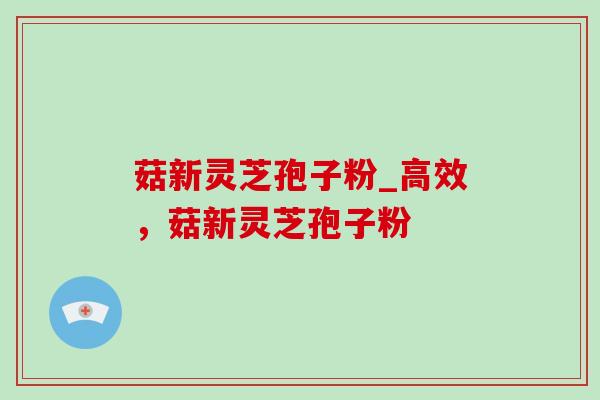 菇新灵芝孢子粉_高效,菇新灵芝孢子粉-第1张图片-灵芝之家 菇新灵芝孢子粉_高效,菇新灵芝孢子粉-第1张图片-灵芝之家