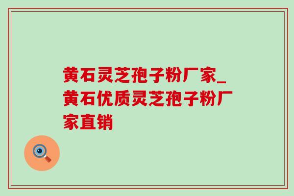 黄石灵芝孢子粉厂家_黄石优质灵芝孢子粉厂家直销-第1张图片-灵芝之家 黄石灵芝孢子粉厂家_黄石优质灵芝孢子粉厂家直销-第1张图片-灵芝之家