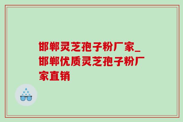 邯郸灵芝孢子粉厂家_邯郸优质灵芝孢子粉厂家直销-第1张图片-灵芝之家 邯郸灵芝孢子粉厂家_邯郸优质灵芝孢子粉厂家直销-第1张图片-灵芝之家
