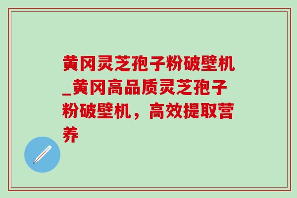 黄冈灵芝孢子粉破壁机_黄冈高品质灵芝孢子粉破壁机,高效提取营养-第1张图片-灵芝之家 黄冈灵芝孢子粉破壁机_黄冈高品质灵芝孢子粉破壁机,高效提取营养-第1张图片-灵芝之家