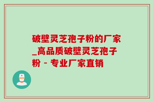 破壁灵芝孢子粉的厂家_高品质破壁灵芝孢子粉 - 专业厂家直销-第1张图片-灵芝之家 破壁灵芝孢子粉的厂家_高品质破壁灵芝孢子粉 - 专业厂家直销-第1张图片-灵芝之家