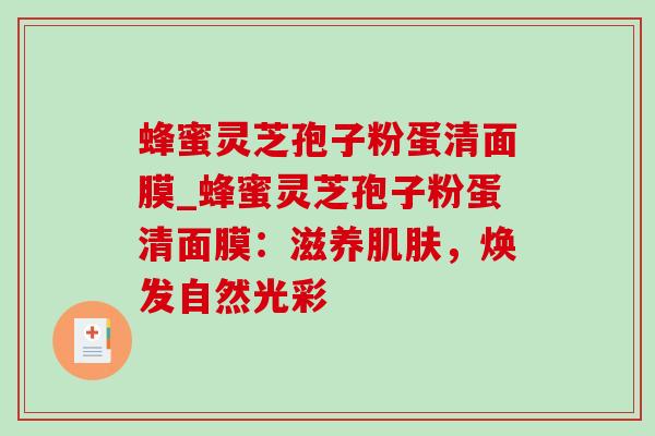 蜂蜜灵芝孢子粉蛋清面膜_蜂蜜灵芝孢子粉蛋清面膜:滋养肌肤,焕发自然光彩-第1张图片-灵芝之家 蜂蜜灵芝孢子粉蛋清面膜_蜂蜜灵芝孢子粉蛋清面膜:滋养肌肤,焕发自然光彩-第1张图片-灵芝之家