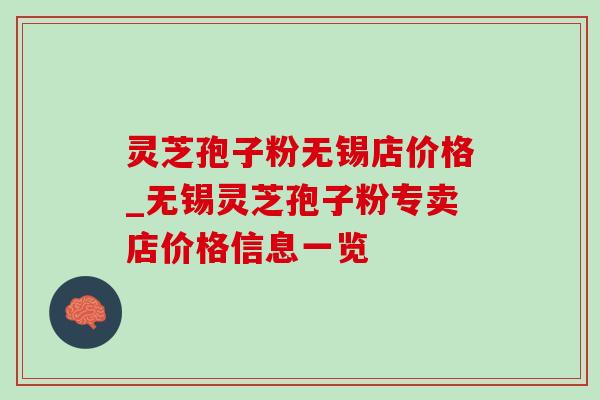 灵芝孢子粉无锡店价格_无锡灵芝孢子粉专卖店价格信息一览-第1张图片-灵芝之家 灵芝孢子粉无锡店价格_无锡灵芝孢子粉专卖店价格信息一览-第1张图片-灵芝之家