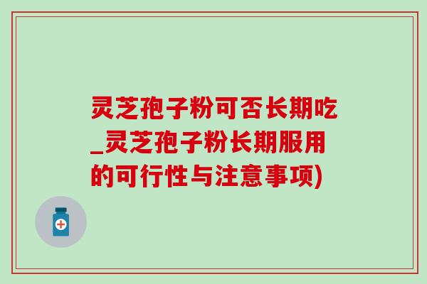 灵芝孢子粉可否长期吃_灵芝孢子粉长期服用的可行性与注意事项)-第1张图片-灵芝之家