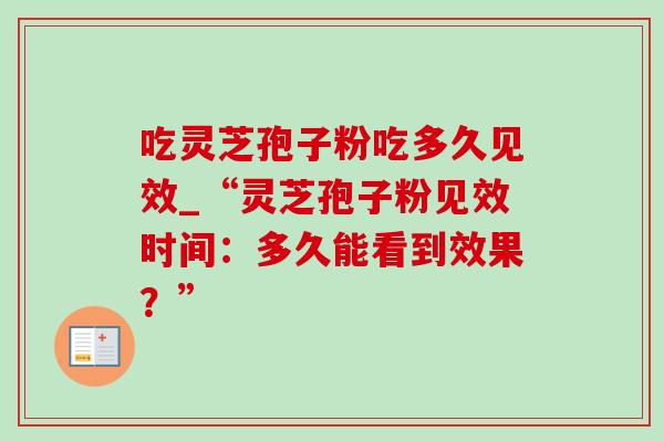 吃灵芝孢子粉吃多久见效_“灵芝孢子粉见效时间：多久能看到效果？”-第1张图片-灵芝之家