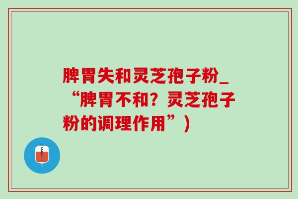 脾胃失和灵芝孢子粉_“脾胃不和?灵芝孢子粉的调理作用”)-第1张图片-灵芝之家 脾胃失和灵芝孢子粉_“脾胃不和?灵芝孢子粉的调理作用”)-第1张图片-灵芝之家