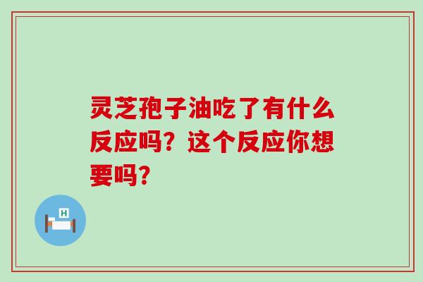 灵芝孢子油吃了有什么反应吗?这个反应你想要吗?-第1张图片-灵芝之家 灵芝孢子油吃了有什么反应吗?这个反应你想要吗?-第1张图片-灵芝之家
