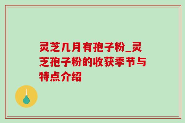 灵芝几月有孢子粉_灵芝孢子粉的收获季节与特点介绍-第1张图片-灵芝之家 灵芝几月有孢子粉_灵芝孢子粉的收获季节与特点介绍-第1张图片-灵芝之家