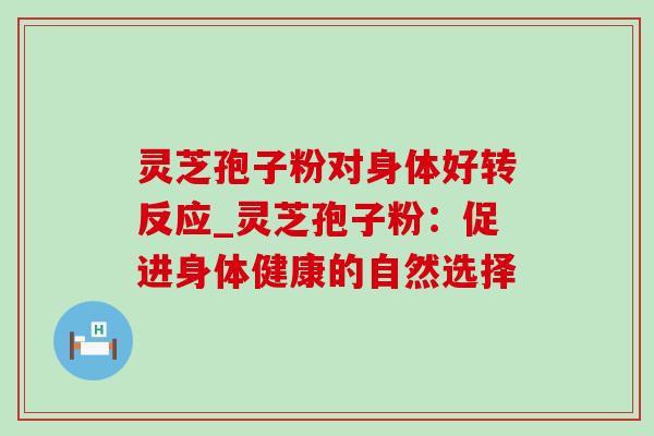 灵芝孢子粉对身体好转反应_灵芝孢子粉:促进身体健康的自然选择-第1张图片-灵芝之家 灵芝孢子粉对身体好转反应_灵芝孢子粉:促进身体健康的自然选择-第1张图片-灵芝之家