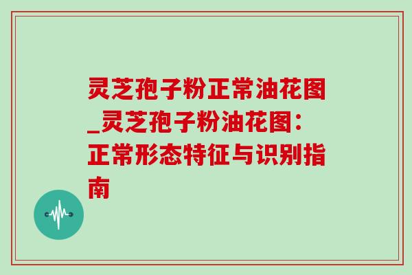 灵芝孢子粉正常油花图_灵芝孢子粉油花图:正常形态特征与识别指南-第1张图片-灵芝之家 灵芝孢子粉正常油花图_灵芝孢子粉油花图:正常形态特征与识别指南-第1张图片-灵芝之家