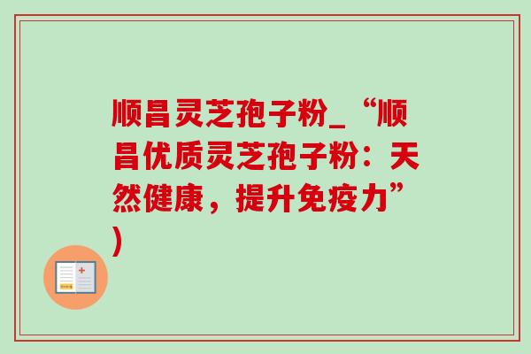 顺昌灵芝孢子粉_“顺昌优质灵芝孢子粉:天然健康,提升免疫力”)-第1张图片-灵芝之家 顺昌灵芝孢子粉_“顺昌优质灵芝孢子粉:天然健康,提升免疫力”)-第1张图片-灵芝之家