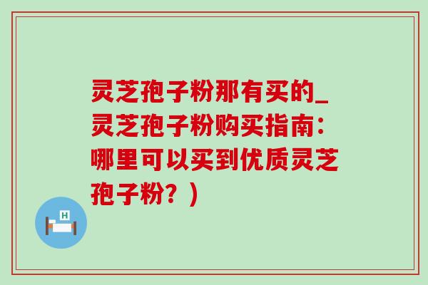 灵芝孢子粉那有买的_灵芝孢子粉购买指南:哪里可以买到优质灵芝孢子粉?)-第1张图片-灵芝之家 灵芝孢子粉那有买的_灵芝孢子粉购买指南:哪里可以买到优质灵芝孢子粉?)-第1张图片-灵芝之家