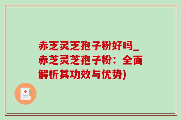 赤芝灵芝孢子粉好吗_赤芝灵芝孢子粉:全面解析其功效与优势)-第1张图片-灵芝之家 赤芝灵芝孢子粉好吗_赤芝灵芝孢子粉:全面解析其功效与优势)-第1张图片-灵芝之家