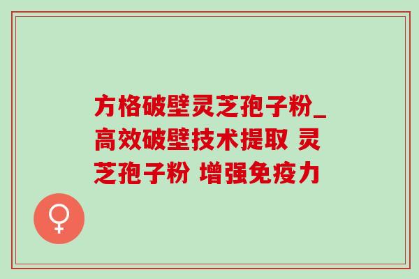 方格破壁灵芝孢子粉_高效破壁技术提取 灵芝孢子粉 增强免疫力-第1张图片-灵芝之家 方格破壁灵芝孢子粉_高效破壁技术提取 灵芝孢子粉 增强免疫力-第1张图片-灵芝之家