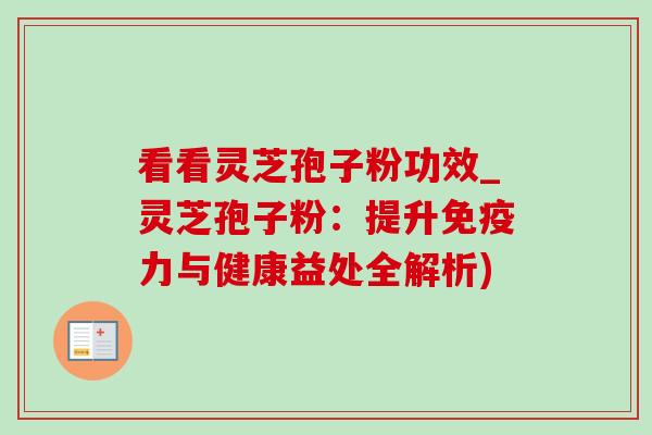 看看灵芝孢子粉功效_灵芝孢子粉:提升免疫力与健康益处全解析)-第1张图片-灵芝之家 看看灵芝孢子粉功效_灵芝孢子粉:提升免疫力与健康益处全解析)-第1张图片-灵芝之家