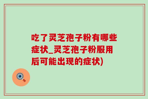 吃了灵芝孢子粉有哪些症状_灵芝孢子粉服用后可能出现的症状)-第1张图片-灵芝之家 吃了灵芝孢子粉有哪些症状_灵芝孢子粉服用后可能出现的症状)-第1张图片-灵芝之家