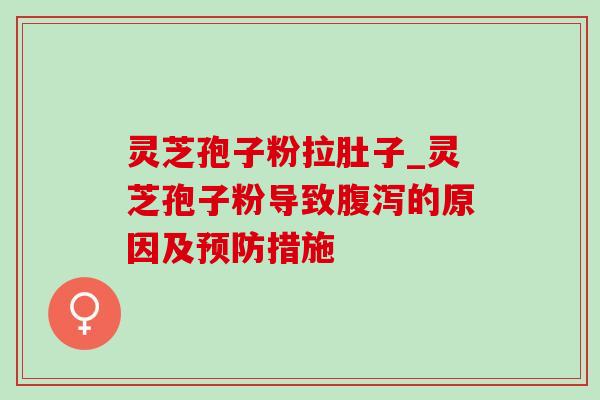 灵芝孢子粉拉肚子_灵芝孢子粉导致腹泻的原因及预防措施-第1张图片-灵芝之家 灵芝孢子粉拉肚子_灵芝孢子粉导致腹泻的原因及预防措施-第1张图片-灵芝之家