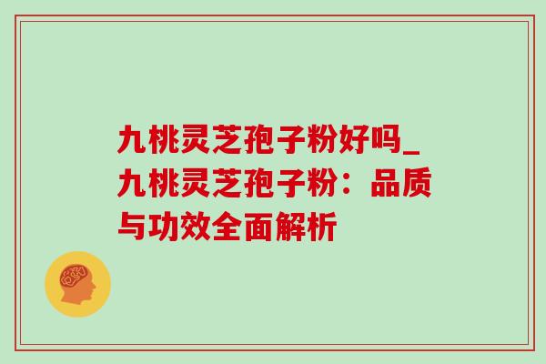 九桃灵芝孢子粉好吗_九桃灵芝孢子粉:品质与功效全面解析-第1张图片-灵芝之家 九桃灵芝孢子粉好吗_九桃灵芝孢子粉:品质与功效全面解析-第1张图片-灵芝之家