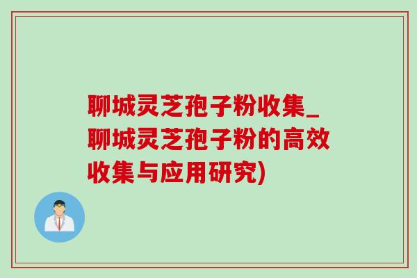 聊城灵芝孢子粉收集_聊城灵芝孢子粉的高效收集与应用研究)-第1张图片-灵芝之家 聊城灵芝孢子粉收集_聊城灵芝孢子粉的高效收集与应用研究)-第1张图片-灵芝之家