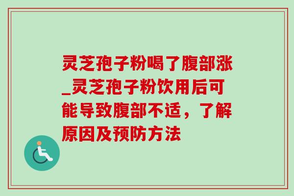 灵芝孢子粉喝了腹部涨_灵芝孢子粉饮用后可能导致腹部不适，了解原因及预防方法-第1张图片-灵芝之家