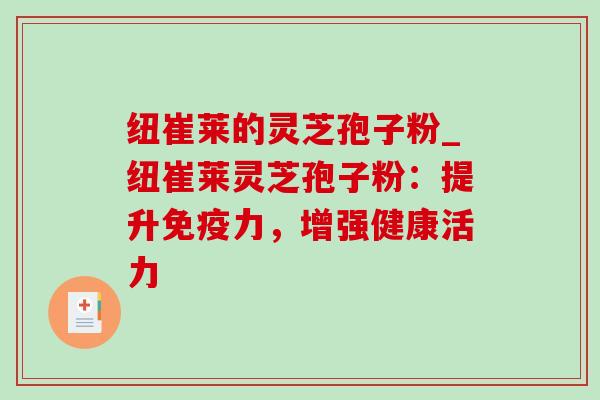 纽崔莱的灵芝孢子粉_纽崔莱灵芝孢子粉:提升免疫力,增强健康活力-第1张图片-灵芝之家 纽崔莱的灵芝孢子粉_纽崔莱灵芝孢子粉:提升免疫力,增强健康活力-第1张图片-灵芝之家