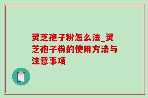 灵芝孢子粉怎么法_灵芝孢子粉的使用方法与注意事项-第1张图片-灵芝之家