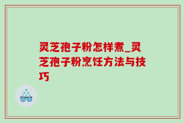 灵芝孢子粉怎样煮_灵芝孢子粉烹饪方法与技巧-第1张图片-灵芝之家 灵芝孢子粉怎样煮_灵芝孢子粉烹饪方法与技巧-第1张图片-灵芝之家