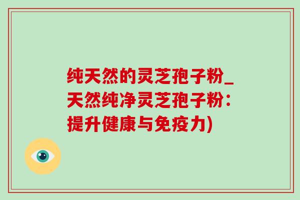 纯天然的灵芝孢子粉_天然纯净灵芝孢子粉:提升健康与免疫力)-第1张图片-灵芝之家 纯天然的灵芝孢子粉_天然纯净灵芝孢子粉:提升健康与免疫力)-第1张图片-灵芝之家