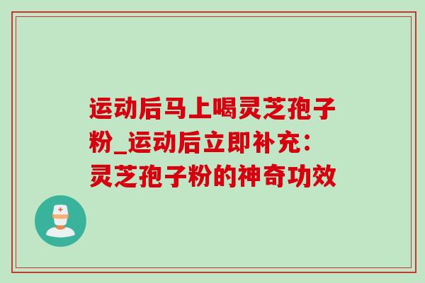 运动后马上喝灵芝孢子粉_运动后立即补充:灵芝孢子粉的神奇功效-第1张图片-灵芝之家 运动后马上喝灵芝孢子粉_运动后立即补充:灵芝孢子粉的神奇功效-第1张图片-灵芝之家