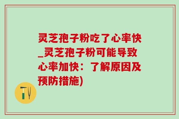 灵芝孢子粉吃了心率快_灵芝孢子粉可能导致心率加快：了解原因及预防措施)-第1张图片-灵芝之家