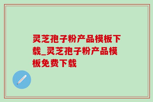 灵芝孢子粉产品模板下载_灵芝孢子粉产品模板免费下载-第1张图片-灵芝之家 灵芝孢子粉产品模板下载_灵芝孢子粉产品模板免费下载-第1张图片-灵芝之家