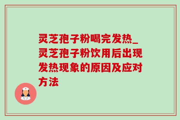 灵芝孢子粉喝完发热_灵芝孢子粉饮用后出现发热现象的原因及应对方法-第1张图片-灵芝之家
