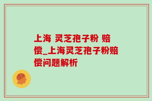 上海 灵芝孢子粉 赔偿_上海灵芝孢子粉赔偿问题解析-第1张图片-灵芝之家 上海 灵芝孢子粉 赔偿_上海灵芝孢子粉赔偿问题解析-第1张图片-灵芝之家