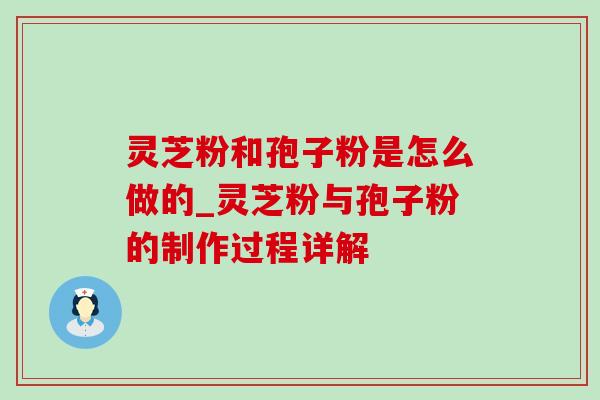 灵芝粉和孢子粉是怎么做的_灵芝粉与孢子粉的制作过程详解-第1张图片-灵芝之家 灵芝粉和孢子粉是怎么做的_灵芝粉与孢子粉的制作过程详解-第1张图片-灵芝之家