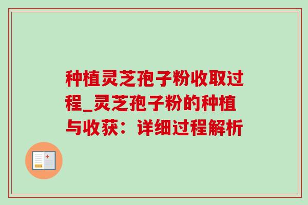 种植灵芝孢子粉收取过程_灵芝孢子粉的种植与收获:详细过程解析-第1张图片-灵芝之家 种植灵芝孢子粉收取过程_灵芝孢子粉的种植与收获:详细过程解析-第1张图片-灵芝之家