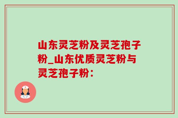 山东灵芝粉及灵芝孢子粉_山东优质灵芝粉与灵芝孢子粉：-第1张图片-灵芝之家