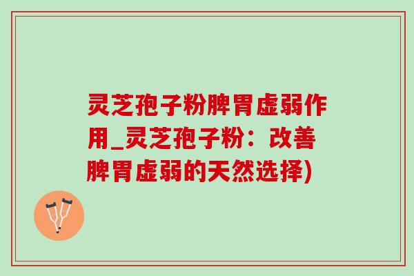 灵芝孢子粉脾胃虚弱作用_灵芝孢子粉:改善脾胃虚弱的天然选择)-第1张图片-灵芝之家 灵芝孢子粉脾胃虚弱作用_灵芝孢子粉:改善脾胃虚弱的天然选择)-第1张图片-灵芝之家