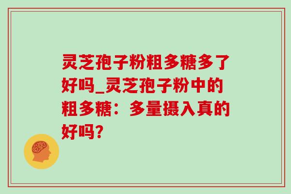 灵芝孢子粉粗多糖多了好吗_灵芝孢子粉中的粗多糖:多量摄入真的好吗?-第1张图片-灵芝之家 灵芝孢子粉粗多糖多了好吗_灵芝孢子粉中的粗多糖:多量摄入真的好吗?-第1张图片-灵芝之家