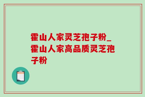 霍山人家灵芝孢子粉_霍山人家高品质灵芝孢子粉-第1张图片-灵芝之家 霍山人家灵芝孢子粉_霍山人家高品质灵芝孢子粉-第1张图片-灵芝之家