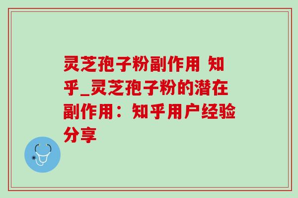灵芝孢子粉副作用 知乎_灵芝孢子粉的潜在副作用：知乎用户经验分享-第1张图片-灵芝之家