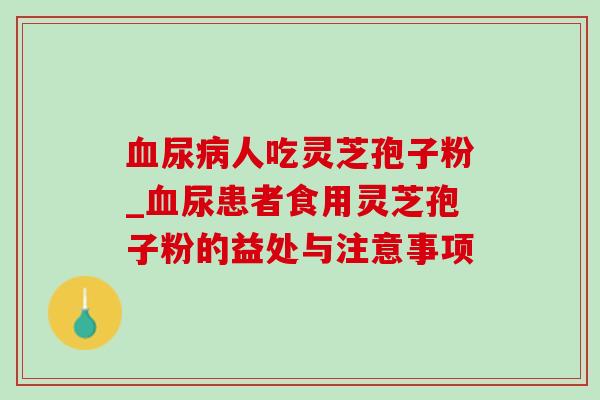 血尿病人吃灵芝孢子粉_血尿患者食用灵芝孢子粉的益处与注意事项-第1张图片-灵芝之家
