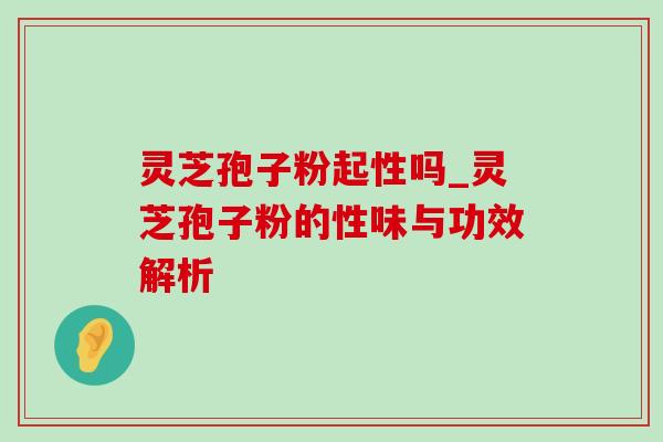灵芝孢子粉起性吗_灵芝孢子粉的性味与功效解析-第1张图片-灵芝之家 灵芝孢子粉起性吗_灵芝孢子粉的性味与功效解析-第1张图片-灵芝之家