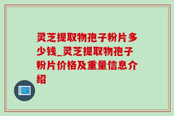 灵芝提取物孢子粉片多少钱_灵芝提取物孢子粉片价格及重量信息介绍-第1张图片-灵芝之家 灵芝提取物孢子粉片多少钱_灵芝提取物孢子粉片价格及重量信息介绍-第1张图片-灵芝之家